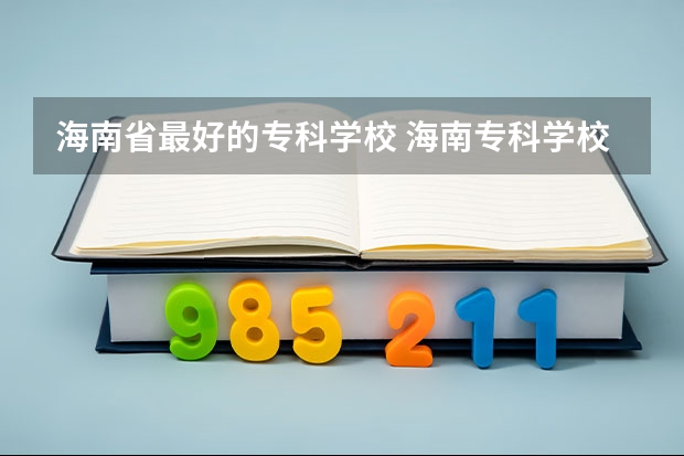 海南省最好的专科学校 海南专科学校排名及分数线