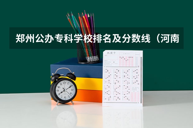 郑州公办专科学校排名及分数线（河南公办大专院校排名以及录取分数）