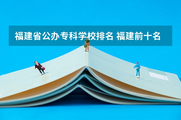 福建省公办专科学校排名 福建前十名大专学校