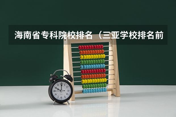 海南省专科院校排名（三亚学校排名前十名）