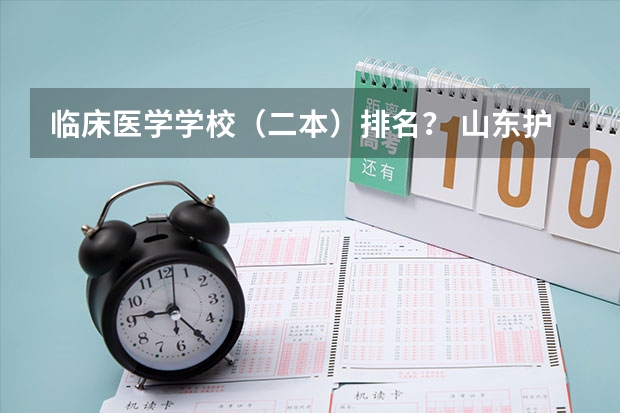 临床医学学校（二本）排名？ 山东护理专科学校排名