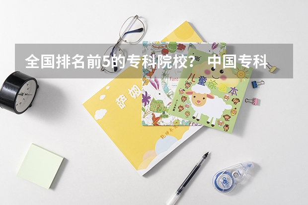 全国排名前5的专科院校？ 中国专科院校排名