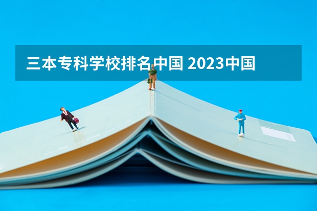 三本专科学校排名中国 2023中国专科学校排行榜