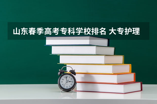 山东春季高考专科学校排名 大专护理专业学校排名