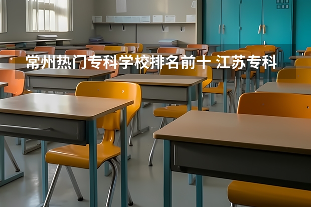 常州热门专科学校排名前十 江苏专科排名
