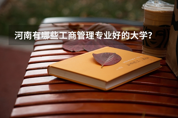 河南有哪些工商管理专业好的大学？