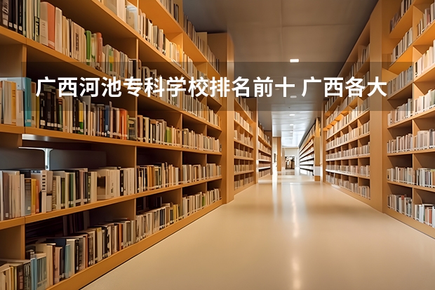 广西河池专科学校排名前十 广西各大专科学校排名