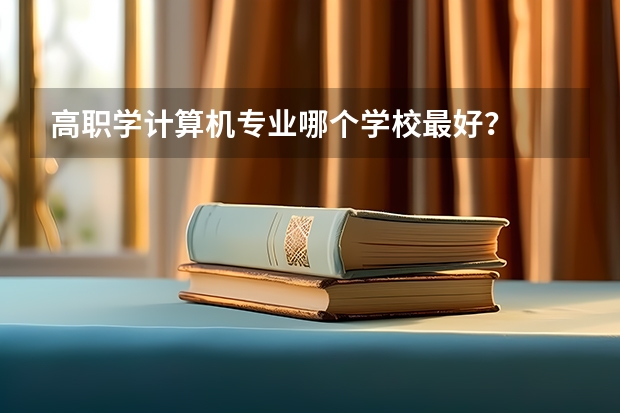 高职学计算机专业哪个学校最好？