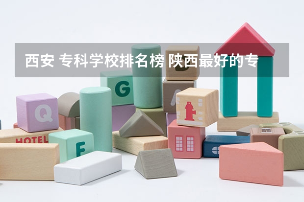 西安 专科学校排名榜 陕西最好的专科学校