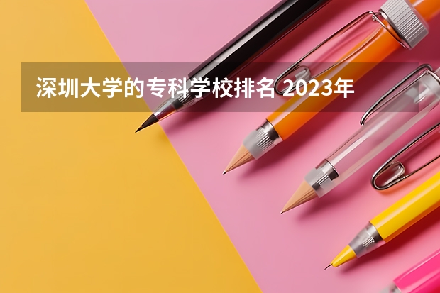 深圳大学的专科学校排名 2023年校友会深圳大学各专业排名