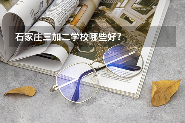 石家庄三加二学校哪些好?