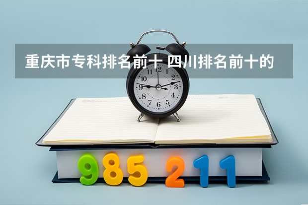 重庆市专科排名前十 四川排名前十的大专