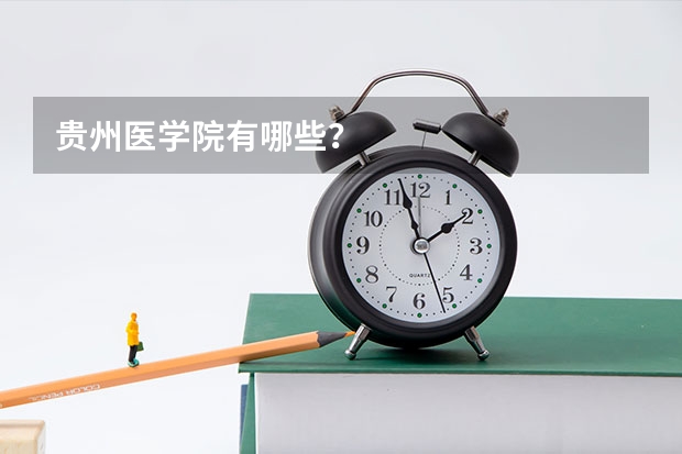 贵州医学院有哪些？