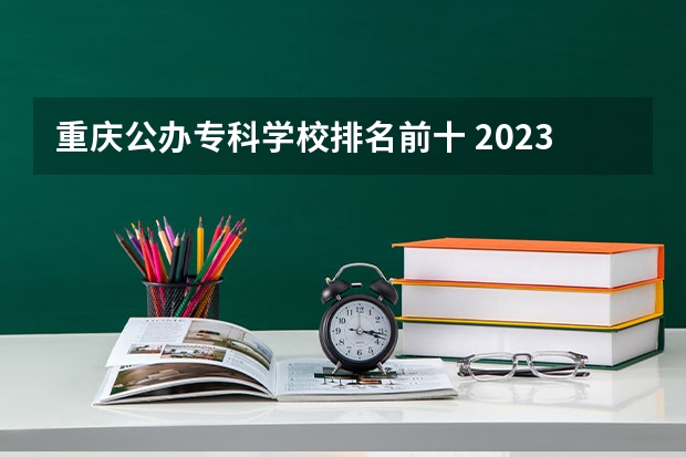 重庆公办专科学校排名前十 2023全国高职高专院校排行榜公布