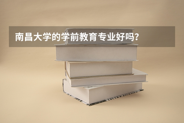 南昌大学的学前教育专业好吗？