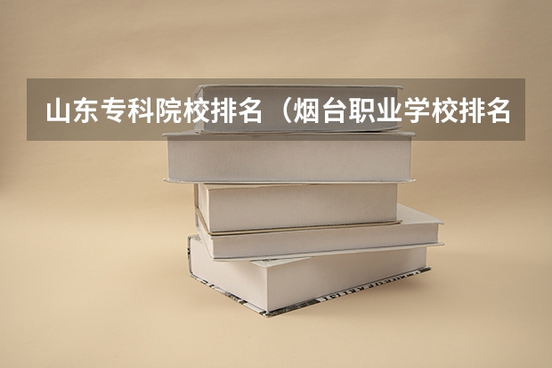 山东专科院校排名（烟台职业学校排名前十）
