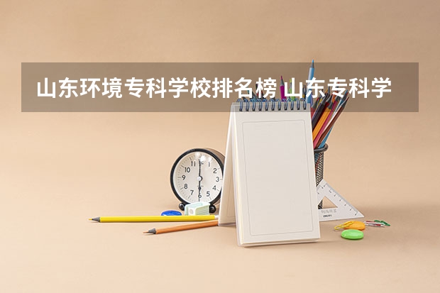 山东环境专科学校排名榜 山东专科学校排名