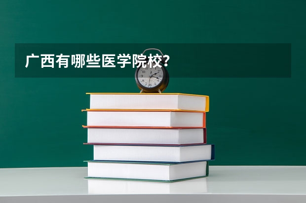 广西有哪些医学院校？