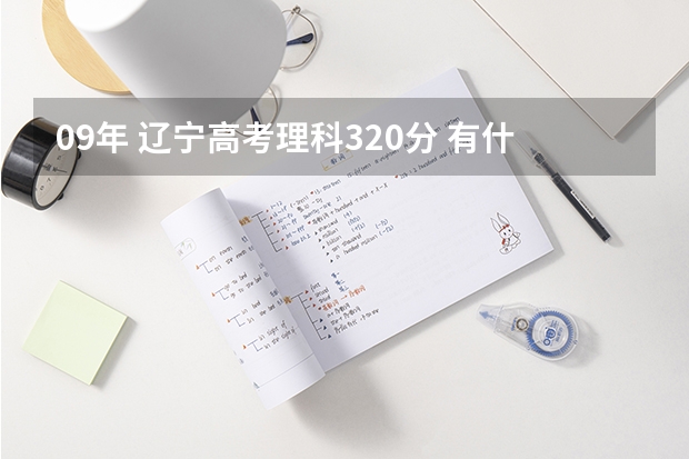 09年 辽宁高考理科320分 有什么不错的专科和高职院校