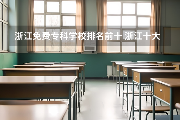 浙江免费专科学校排名前十 浙江十大职业技术学院排名