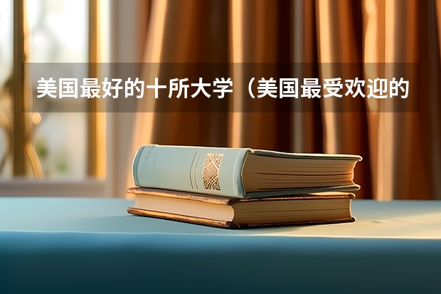 美国最好的十所大学（美国最受欢迎的顶尖大学）