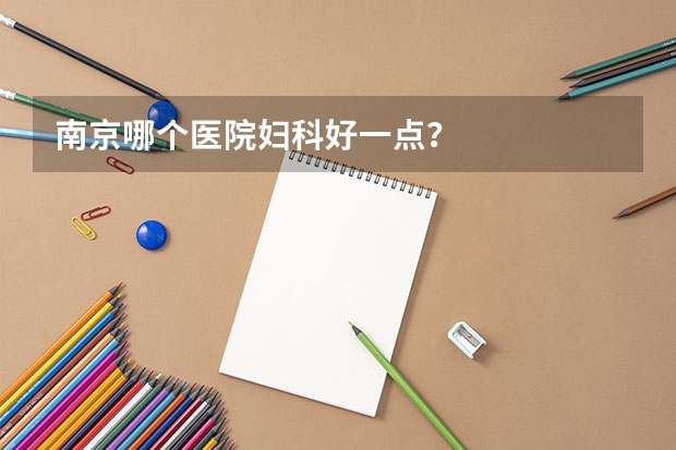 南京哪个医院妇科好一点？