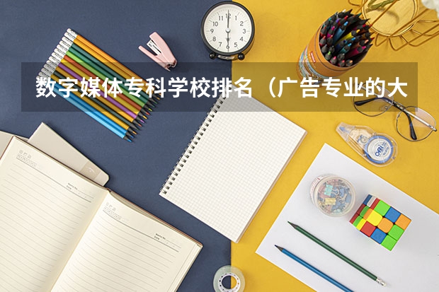 数字媒体专科学校排名（广告专业的大学？）