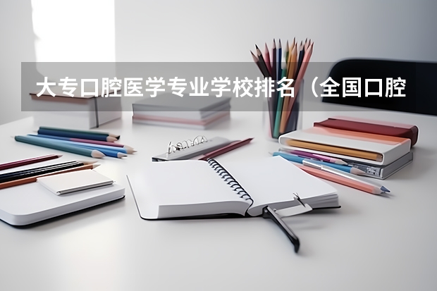 大专口腔医学专业学校排名（全国口腔专业院校排名）