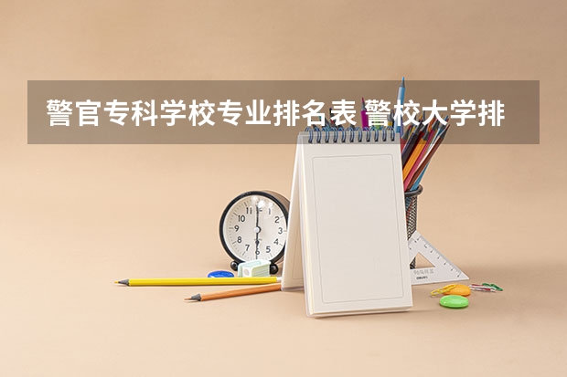 警官专科学校专业排名表 警校大学排名一览表