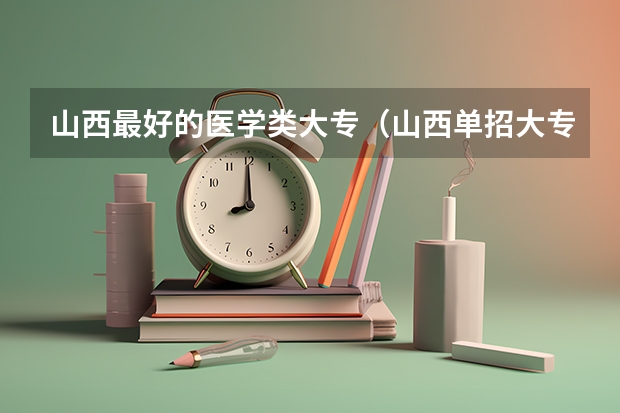 山西最好的医学类大专（山西单招大专学校排名）