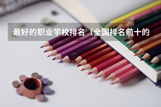 最好的职业学校排名（全国排名前十的专科高职院校）