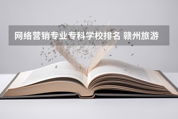 网络营销专业专科学校排名 赣州旅游职业学校的学校简介