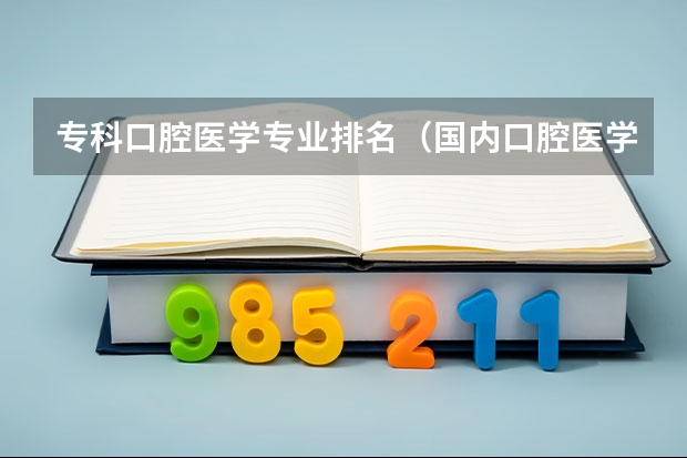 专科口腔医学专业排名（国内口腔医学院排名）