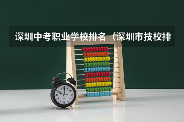 深圳中考职业学校排名（深圳市技校排名前十）