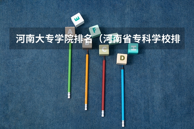 河南大专学院排名（河南省专科学校排名榜（河南省专科学校排名榜前十））