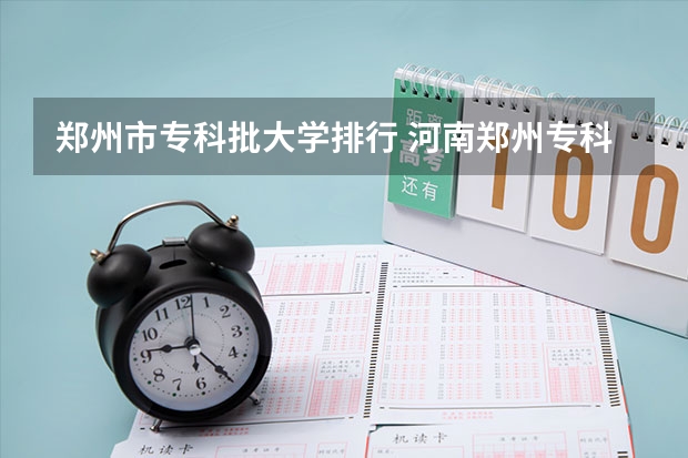 郑州市专科批大学排行 河南郑州专科学校排名及分数线