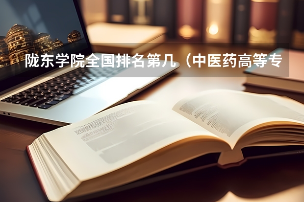 陇东学院全国排名第几（中医药高等专科学校排名）