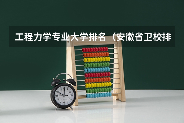 工程力学专业大学排名（安徽省卫校排名前十名）