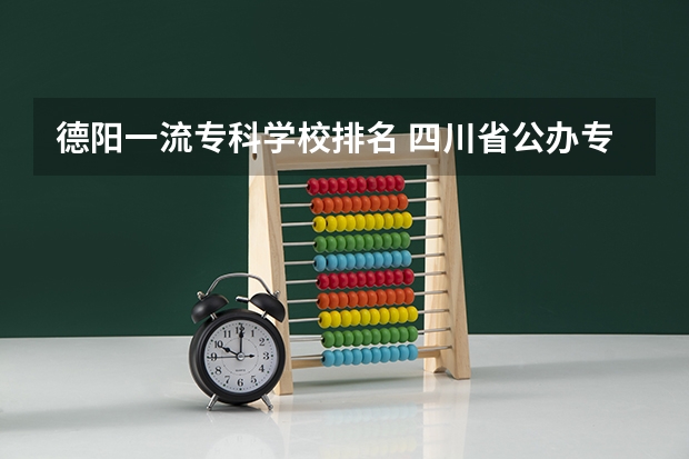 德阳一流专科学校排名 四川省公办专科学校排名