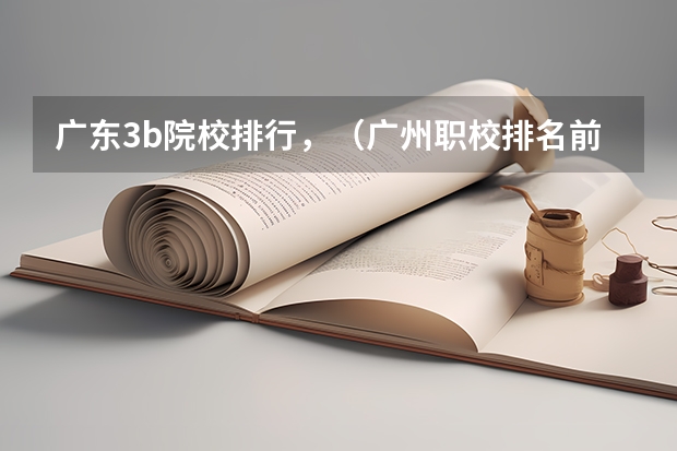 广东3b院校排行，（广州职校排名前十名学校）