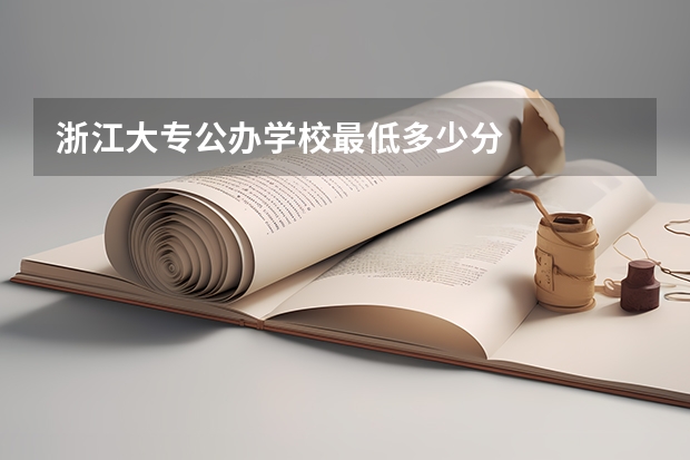 浙江大专公办学校最低多少分