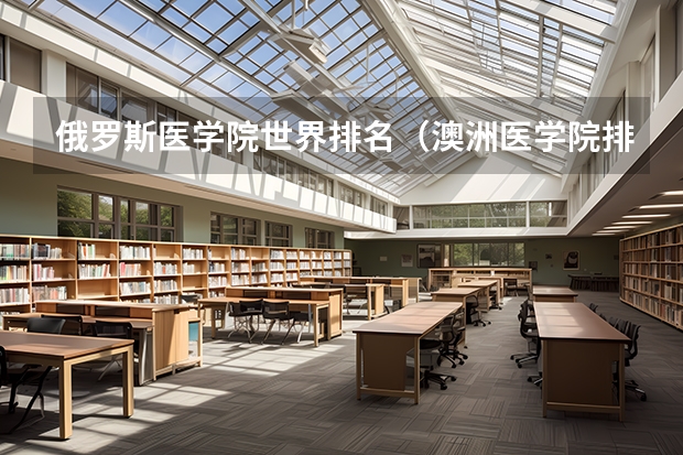 俄罗斯医学院世界排名（澳洲医学院排名是留学生关心的，优秀的澳洲医学院有哪几所？）