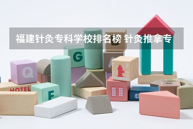 福建针灸专科学校排名榜 针灸推拿专业专科学校排名