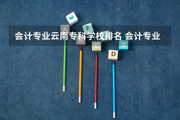 会计专业云南专科学校排名 会计专业云南专科大学排名