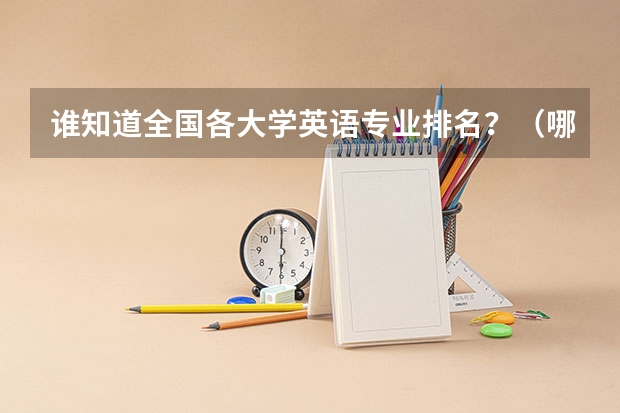 谁知道全国各大学英语专业排名?(哪所学校西班牙语专业最好?)