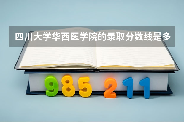 四川大学华西医学院的录取分数线是多少