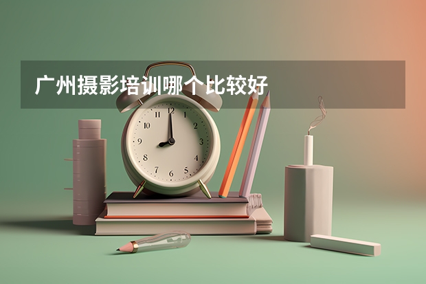 广州摄影培训哪个比较好