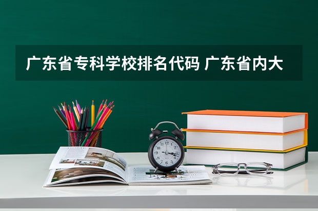 广东省专科学校排名代码 广东省内大专院校排名