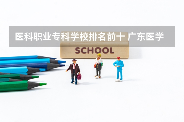 医科职业专科学校排名前十 广东医学类大专院校排名