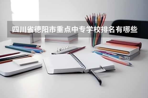 四川省德阳市重点中专学校排名有哪些
